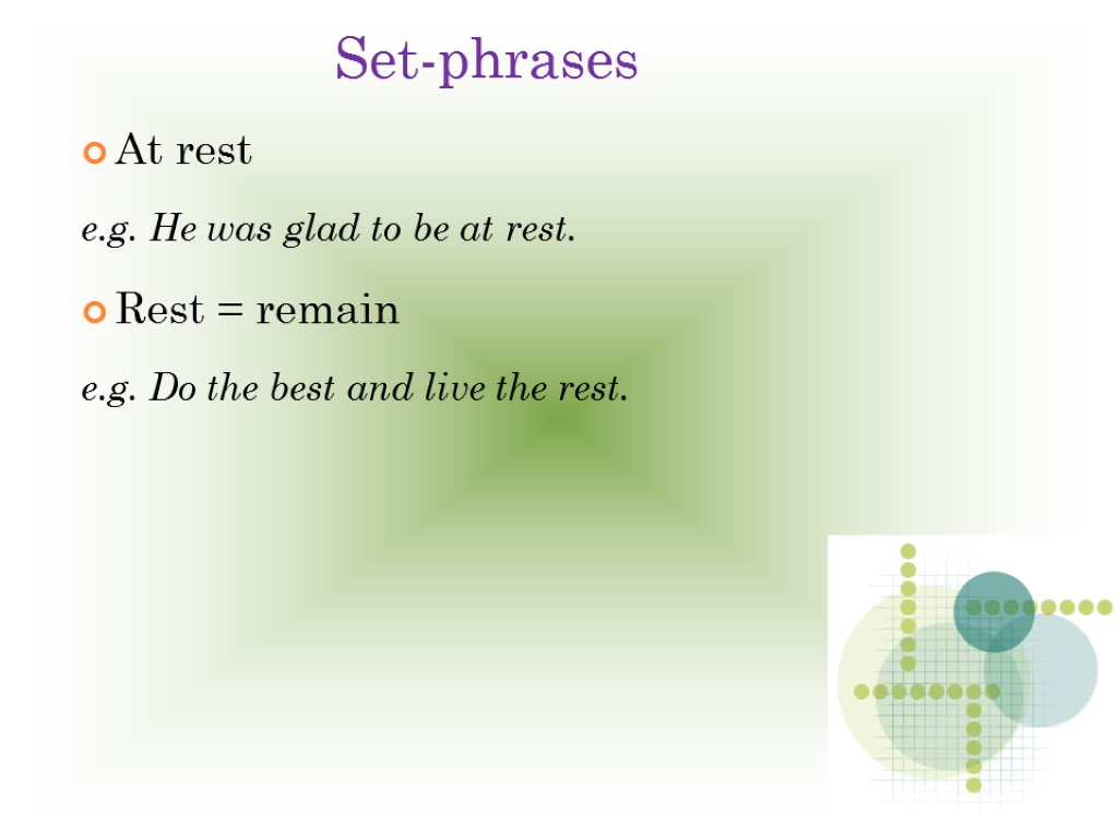 Set-phrases At rest e.g. He was glad to be at rest. Rest = remain
